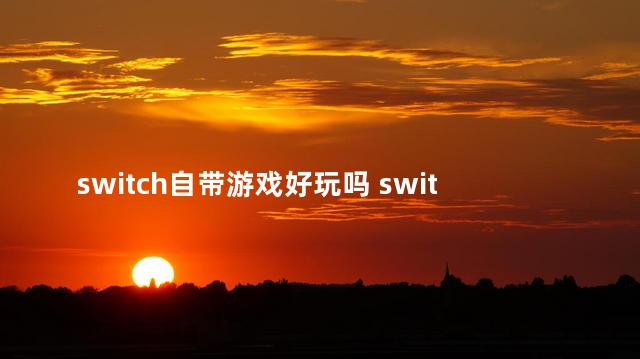 switch自带游戏好玩吗 switch里面自带游戏吗